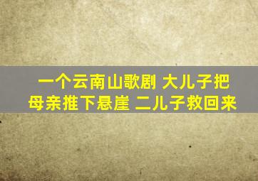 一个云南山歌剧 大儿子把母亲推下悬崖 二儿子救回来